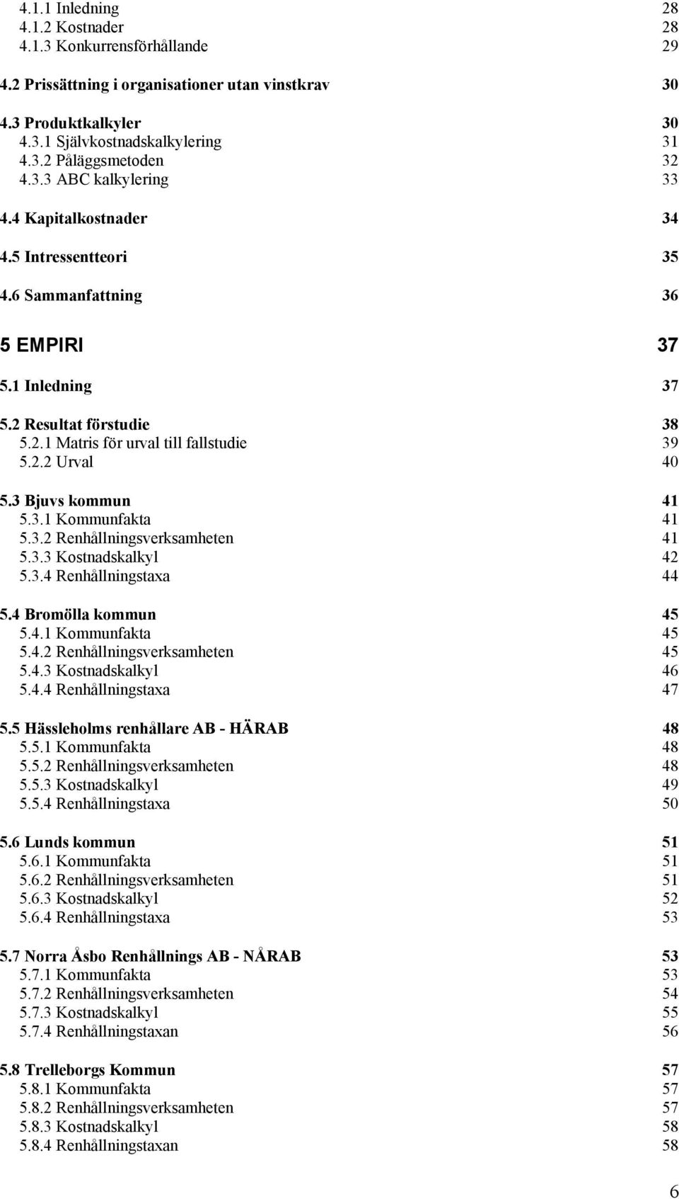 3 Bjuvs kommun 41 5.3.1 Kommunfakta 41 5.3.2 Renhållningsverksamheten 41 5.3.3 Kostnadskalkyl 42 5.3.4 Renhållningstaxa 44 5.4 Bromölla kommun 45 5.4.1 Kommunfakta 45 5.4.2 Renhållningsverksamheten 45 5.