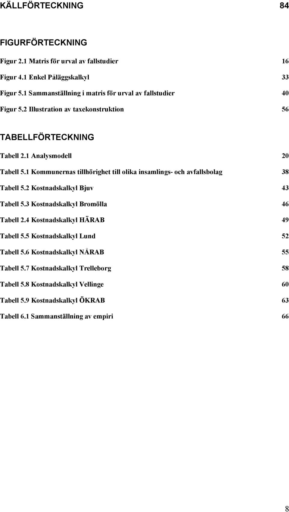 1 Kommunernas tillhörighet till olika insamlings- och avfallsbolag 38 Tabell 5.2 Kostnadskalkyl Bjuv 43 Tabell 5.3 Kostnadskalkyl Bromölla 46 Tabell 2.