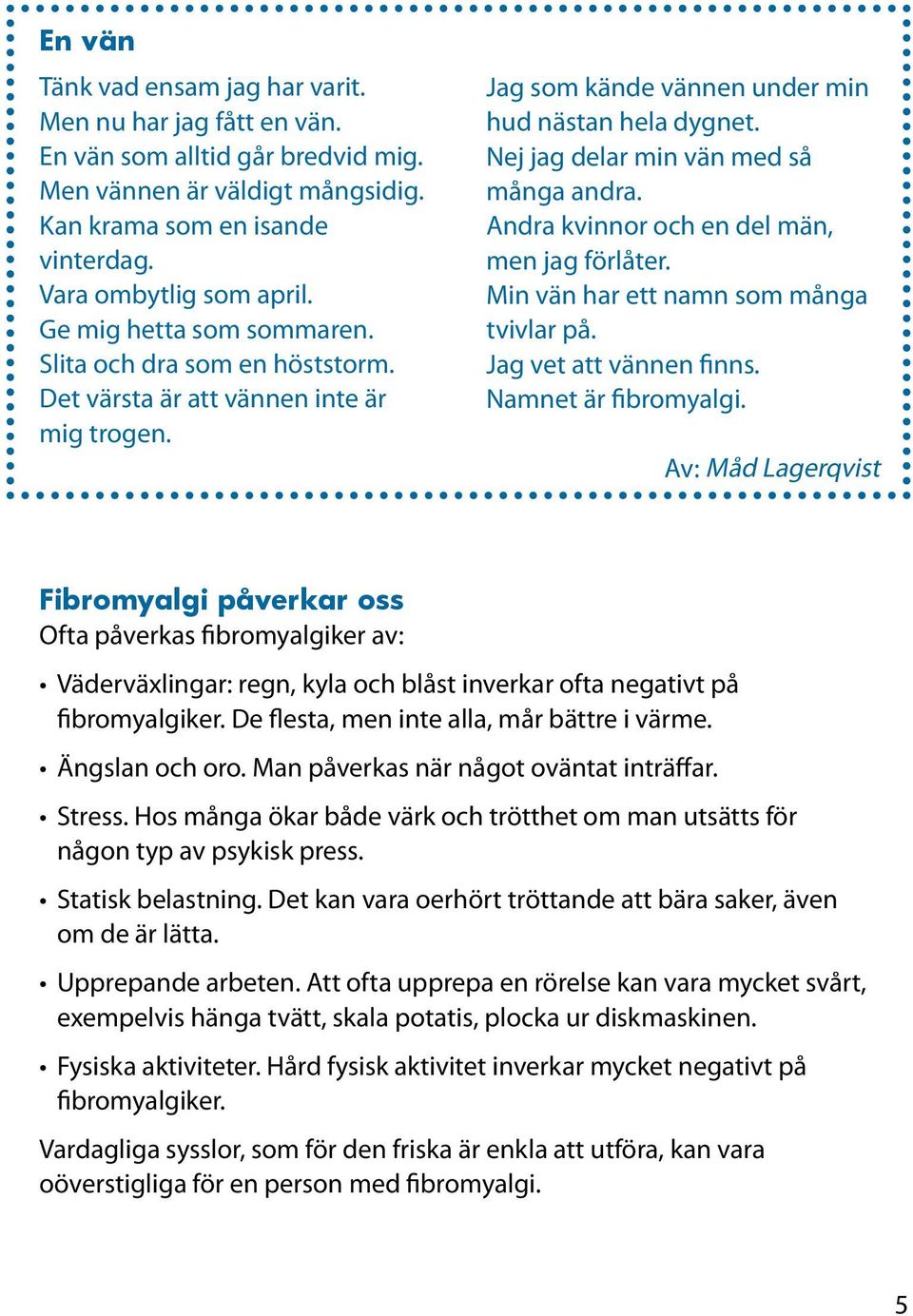 Andra kvinnor och en del män, men jag förlåter. Min vän har ett namn som många tvivlar på. Jag vet att vännen finns. Namnet är fibromyalgi.