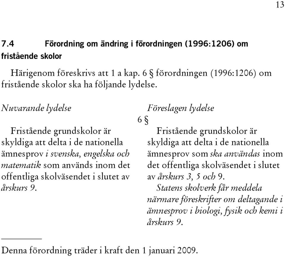 Nuvarande lydelse Fristående grundskolor är skyldiga att delta i de nationella ämnesprov i svenska, engelska och matematik som används inom det offentliga skolväsendet i slutet