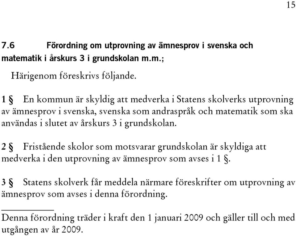 årskurs 3 i grundskolan. 2 Fristående skolor som motsvarar grundskolan är skyldiga att medverka i den utprovning av ämnesprov som avses i 1.