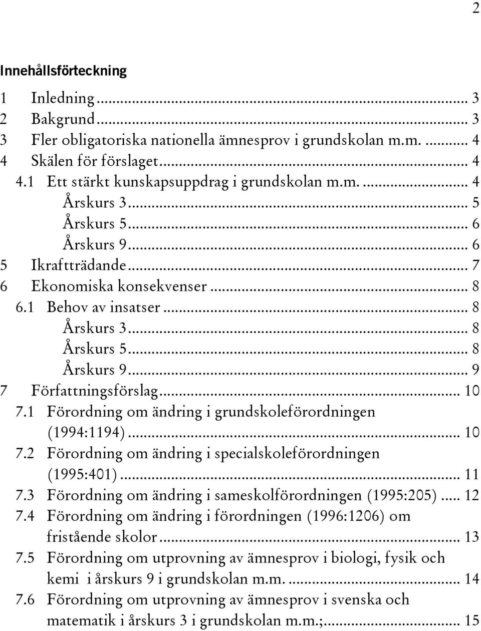 1 Förordning om ändring i grundskoleförordningen (1994:1194)... 10 7.2 Förordning om ändring i specialskoleförordningen (1995:401)... 11 7.3 Förordning om ändring i sameskolförordningen (1995:205).