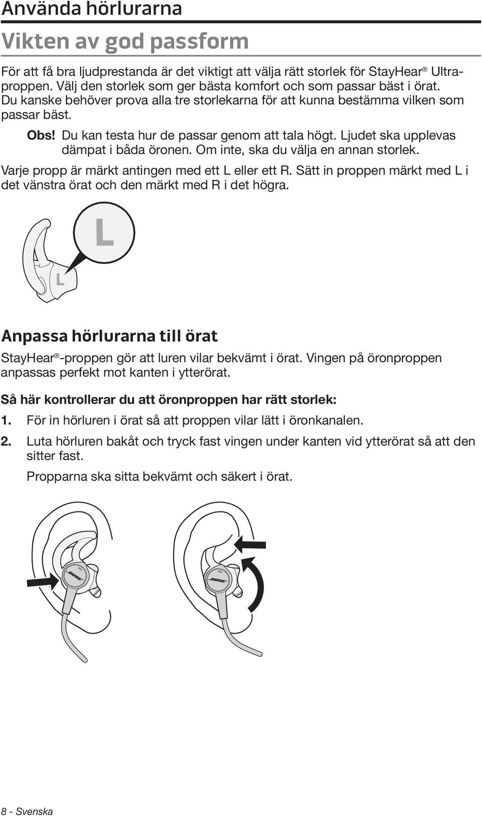 Du kan testa hur de passar genom att tala högt. Ljudet ska upplevas dämpat i båda öronen. Om inte, ska du välja en annan storlek. Varje propp är märkt antingen med ett L eller ett R.