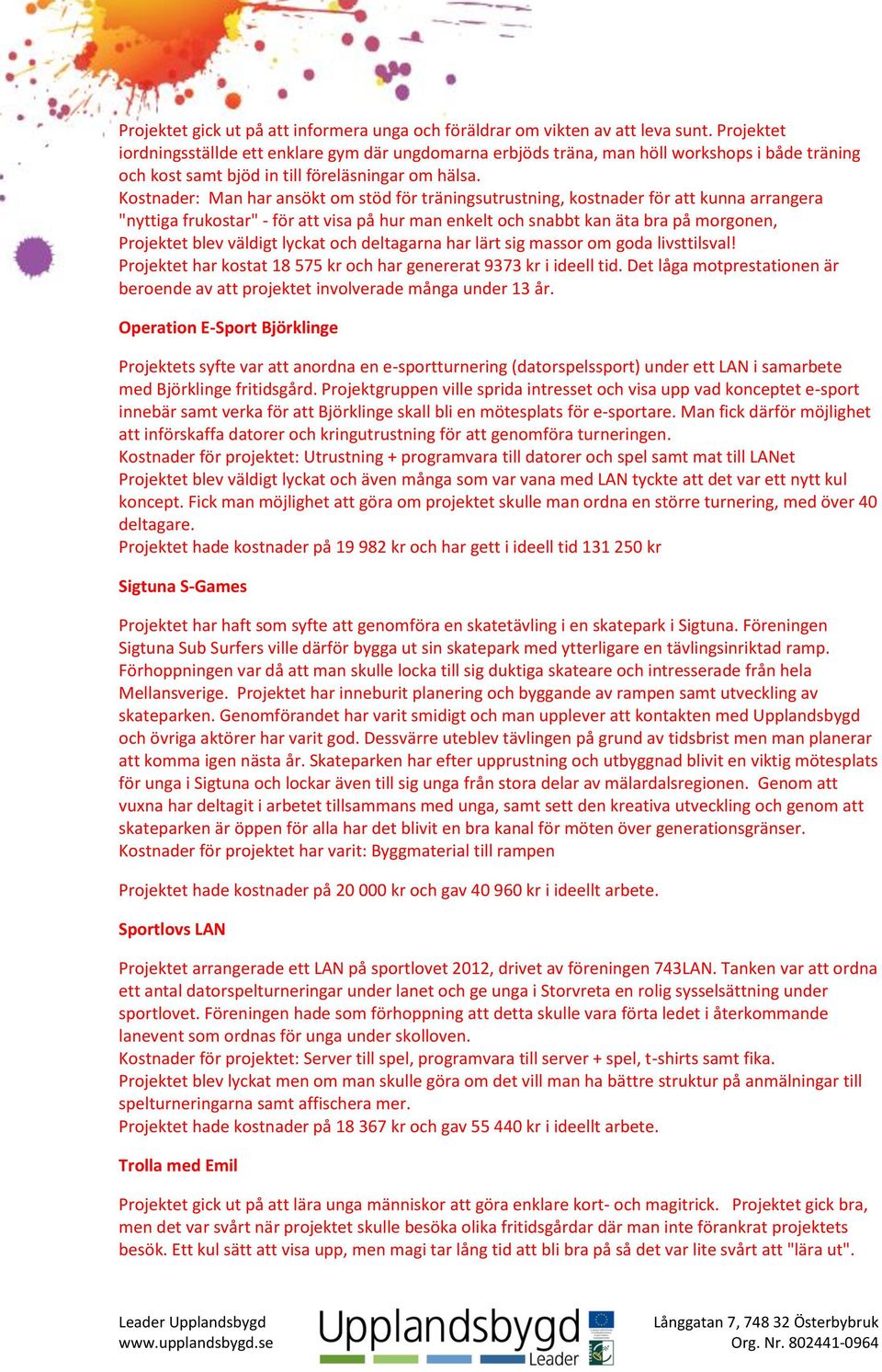 Kostnader: Man har ansökt om stöd för träningsutrustning, kostnader för att kunna arrangera "nyttiga frukostar" - för att visa på hur man enkelt och snabbt kan äta bra på morgonen, Projektet blev