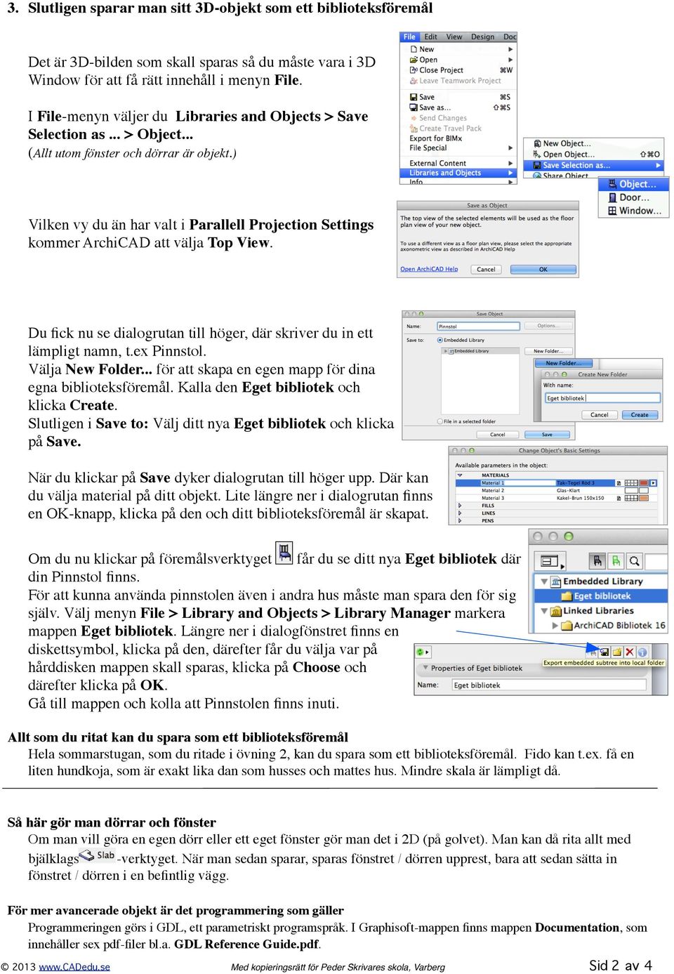 ) Vilken vy du än har valt i Parallell Projection Settings kommer ArchiCAD att välja Top View. Du fick nu se dialogrutan till höger, där skriver du in ett lämpligt namn, t.ex Pinnstol.