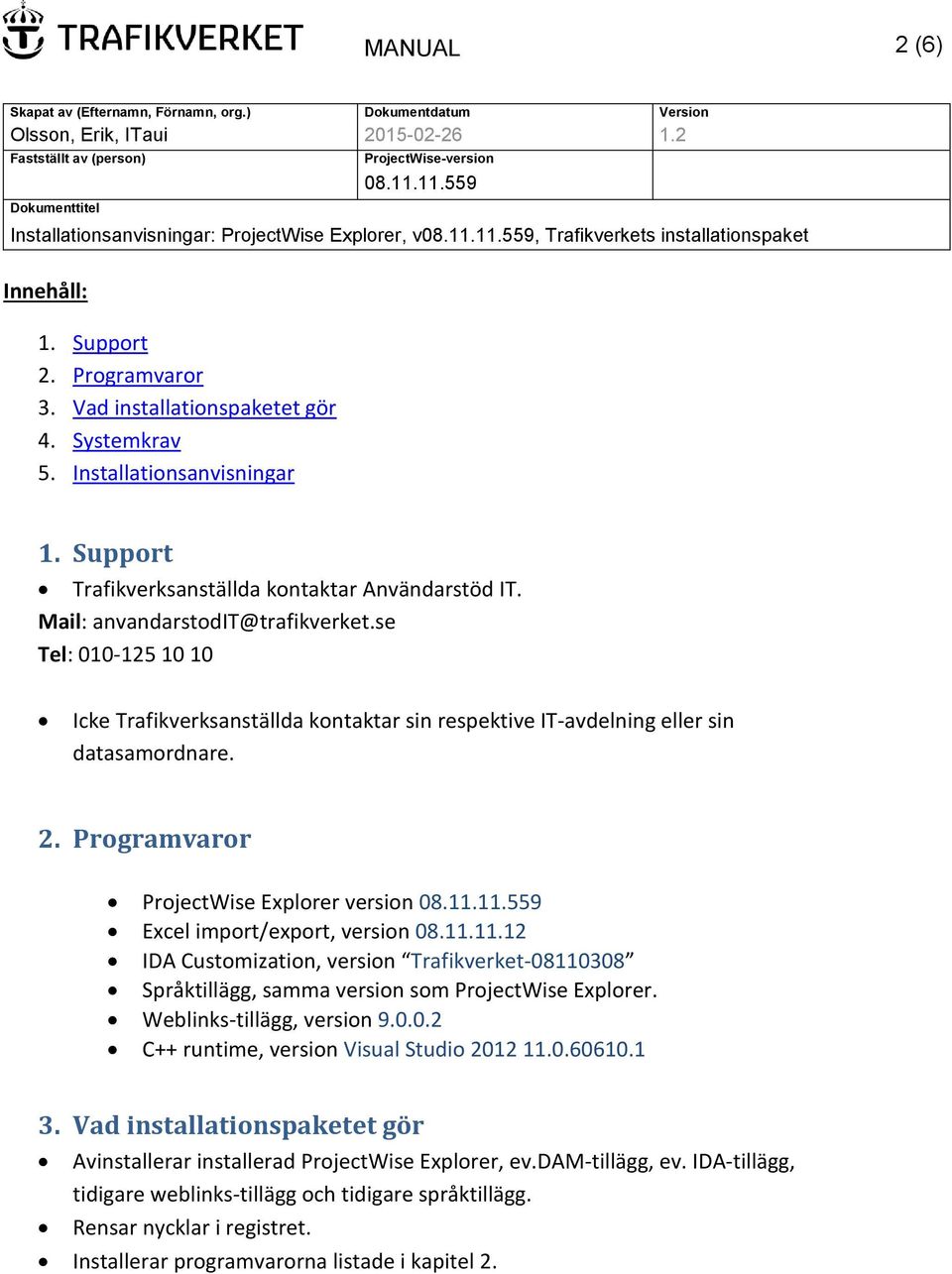 se Tel: 010-125 10 10 Icke Trafikverksanställda kontaktar sin respektive IT-avdelning eller sin datasamordnare. 2. Programvaror ProjectWise Explorer version Excel import/export, version 08.11.