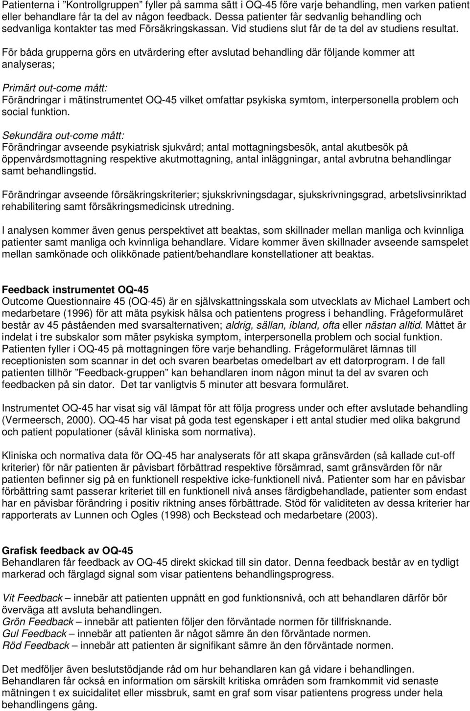 För båda grupperna görs en utvärdering efter avslutad behandling där följande kommer att analyseras; Primärt out-come mått: Förändringar i mätinstrumentet OQ-45 vilket omfattar psykiska symtom,