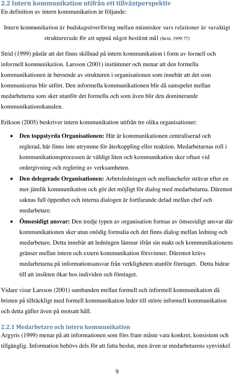 Larsson (2001) instämmer och menar att den formella kommunikationen är beroende av strukturen i organisationen som innebär att det som kommuniceras blir utfört.