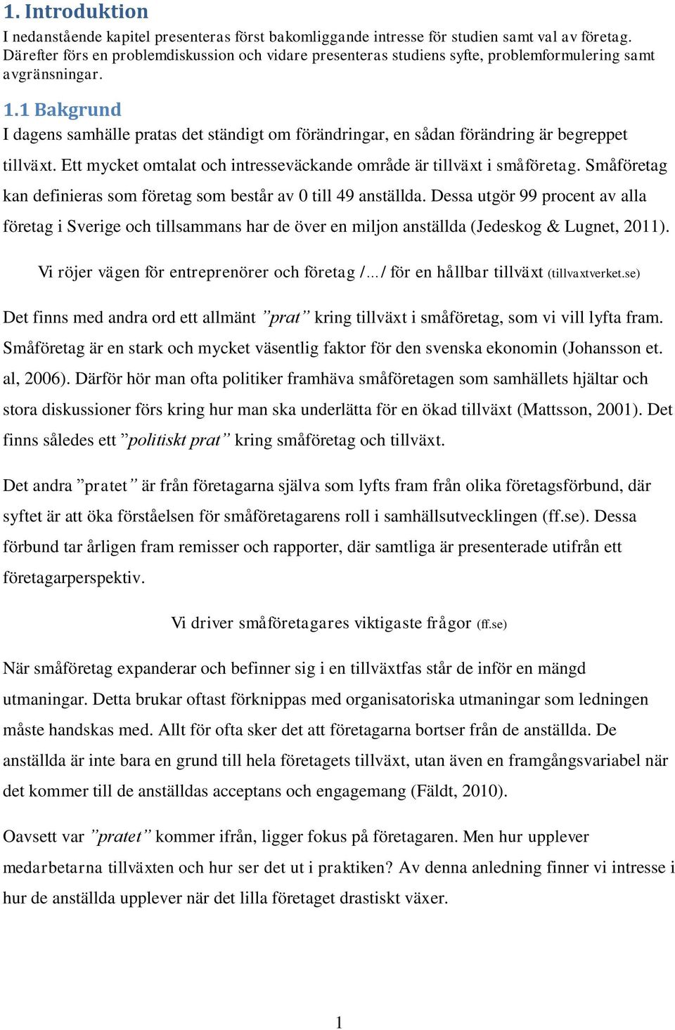 1 Bakgrund I dagens samhälle pratas det ständigt om förändringar, en sådan förändring är begreppet tillväxt. Ett mycket omtalat och intresseväckande område är tillväxt i småföretag.