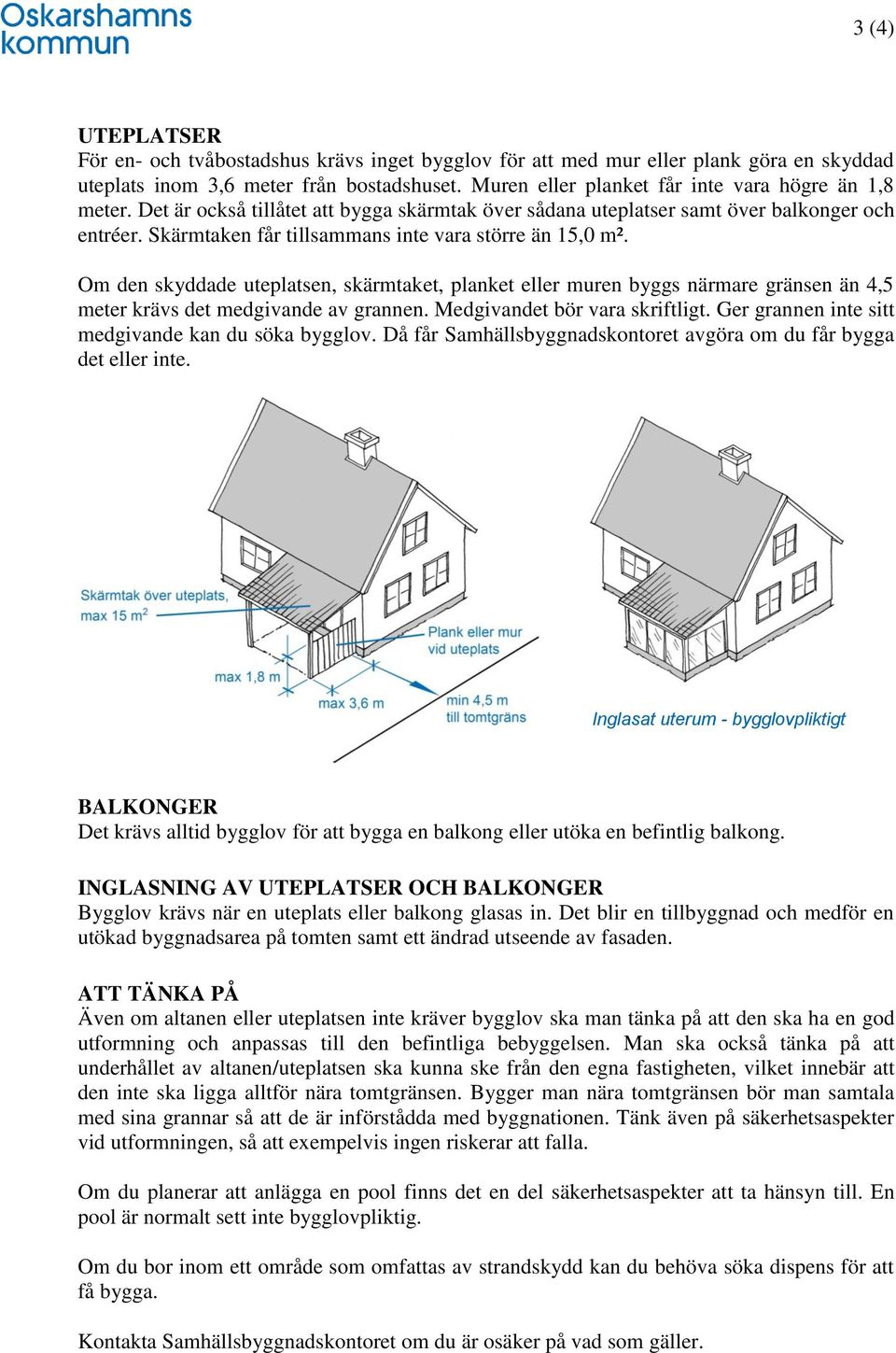 Skärmtaken får tillsammans inte vara större än 15,0 m². Om den skyddade uteplatsen, skärmtaket, planket eller muren byggs närmare gränsen än 4,5 meter krävs det medgivande av grannen.