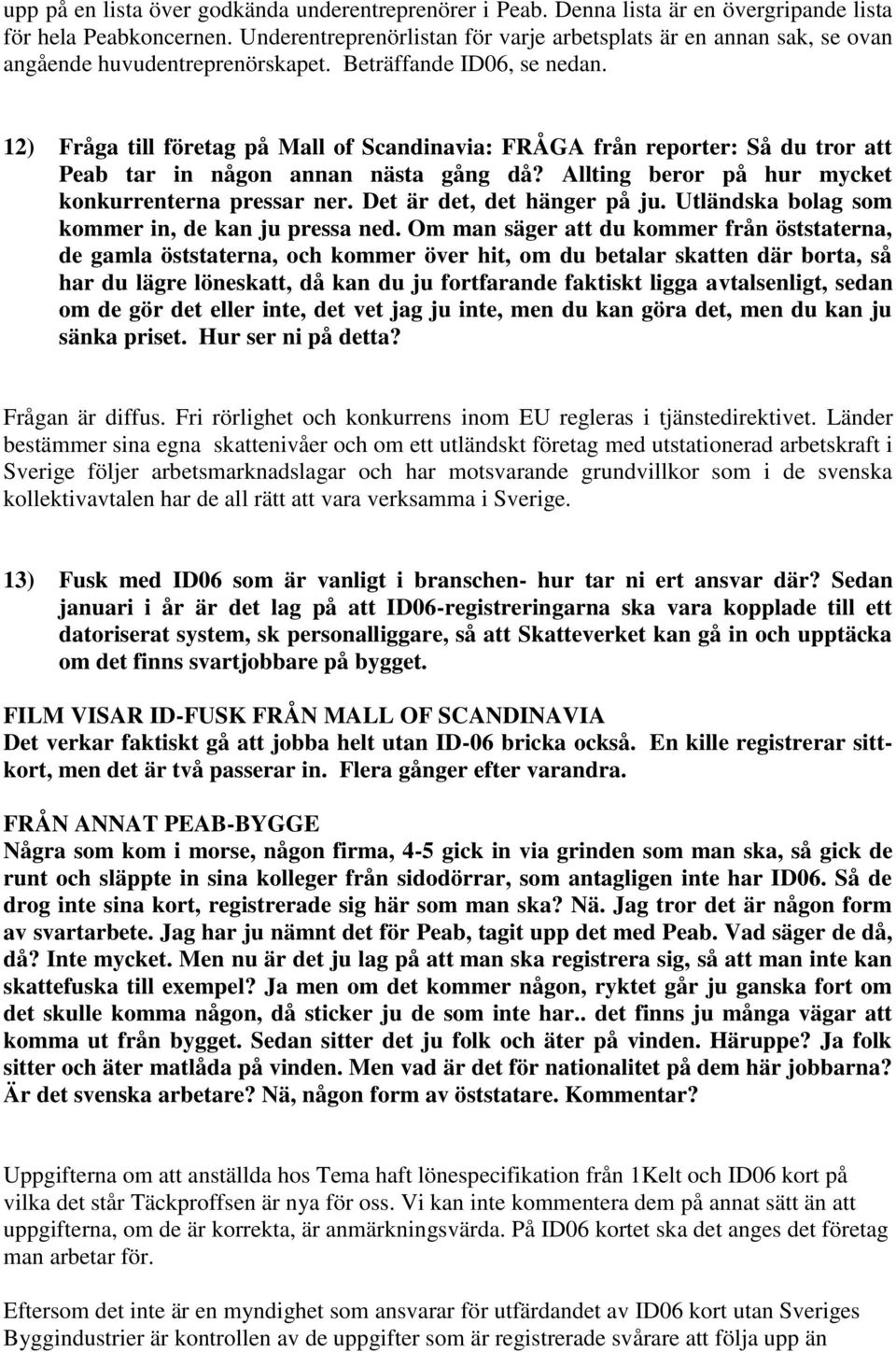 12) Fråga till företag på Mall of Scandinavia: FRÅGA från reporter: Så du tror att Peab tar in någon annan nästa gång då? Allting beror på hur mycket konkurrenterna pressar ner.