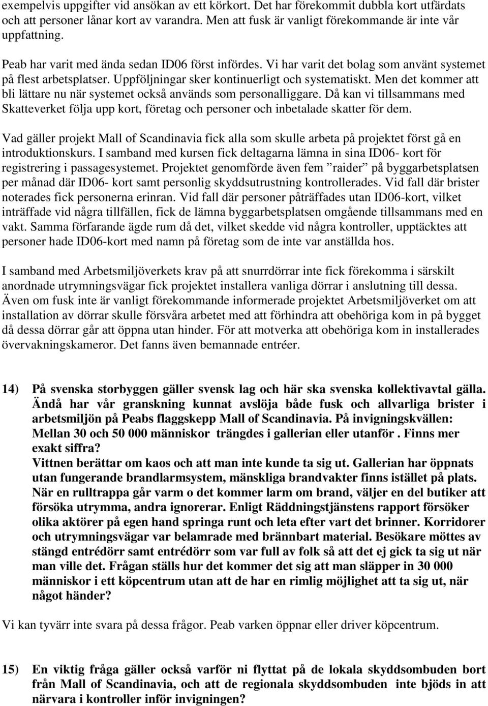 Men det kommer att bli lättare nu när systemet också används som personalliggare. Då kan vi tillsammans med Skatteverket följa upp kort, företag och personer och inbetalade skatter för dem.