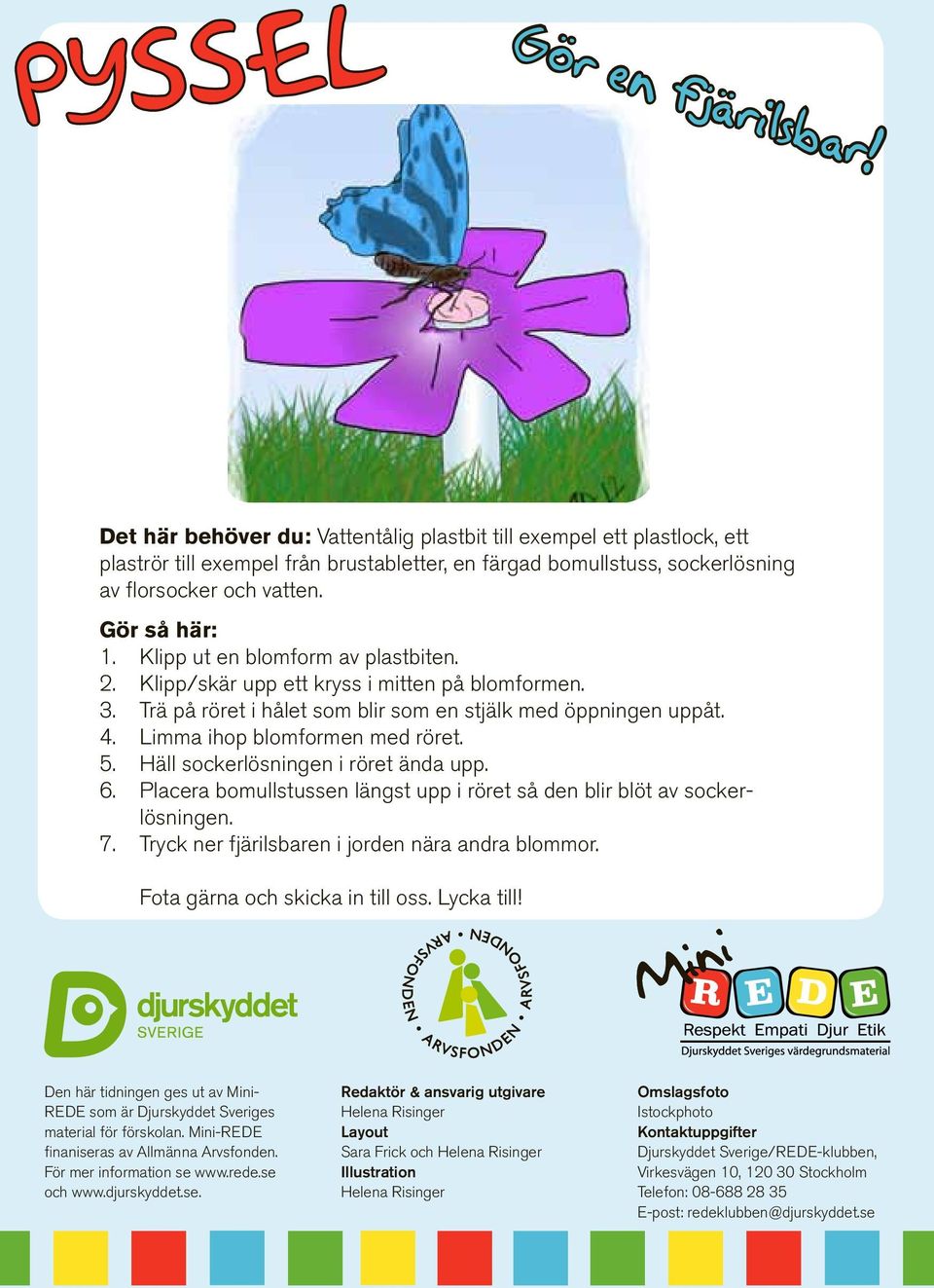 Klipp ut en blomform av plastbiten. 2. Klipp/skär upp ett kryss i mitten på blomformen. 3. Trä på röret i hålet som blir som en stjälk med öppningen uppåt. 4. Limma ihop blomformen med röret. 5.