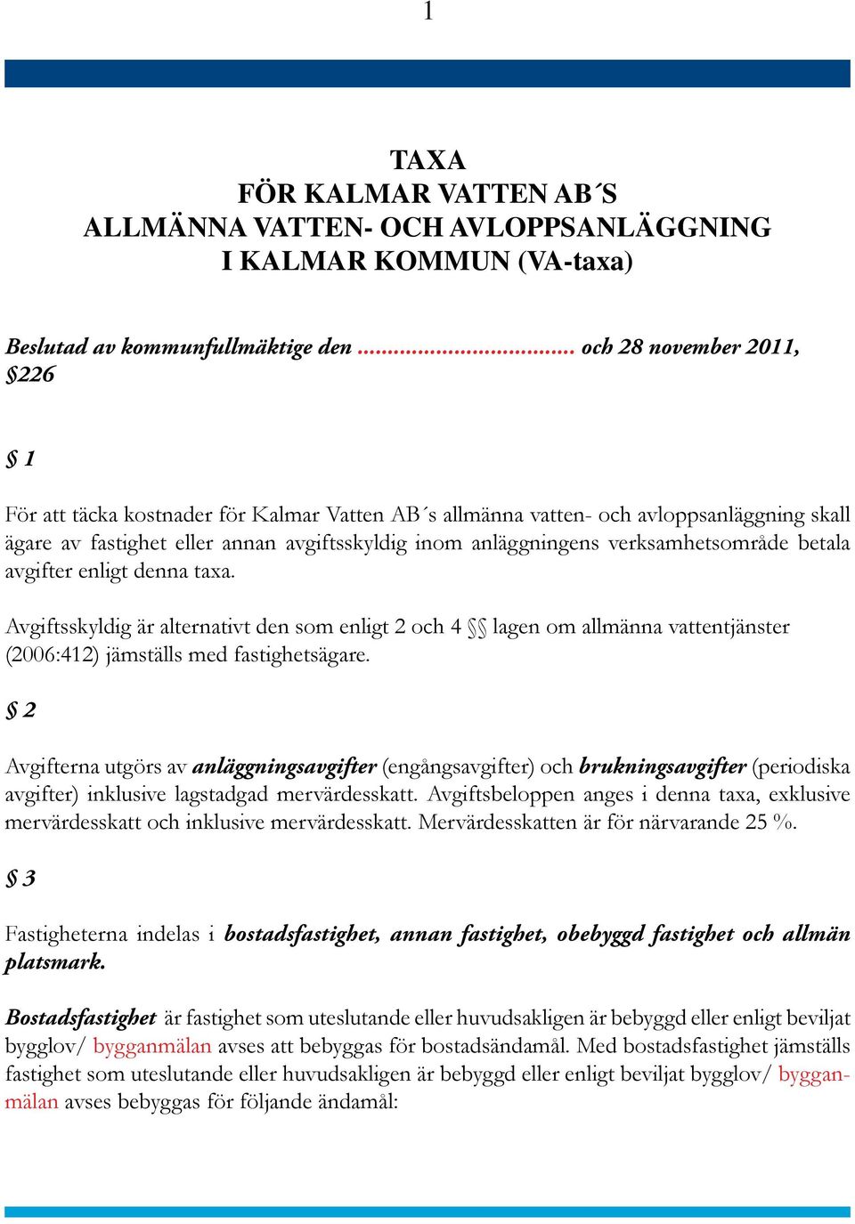 verksamhetsområde betala avgifter enligt denna taxa. Avgiftsskyldig är alternativt den som enligt 2 och 4 lagen om allmänna vattentjänster (2006:412) jämställs med fastighetsägare.