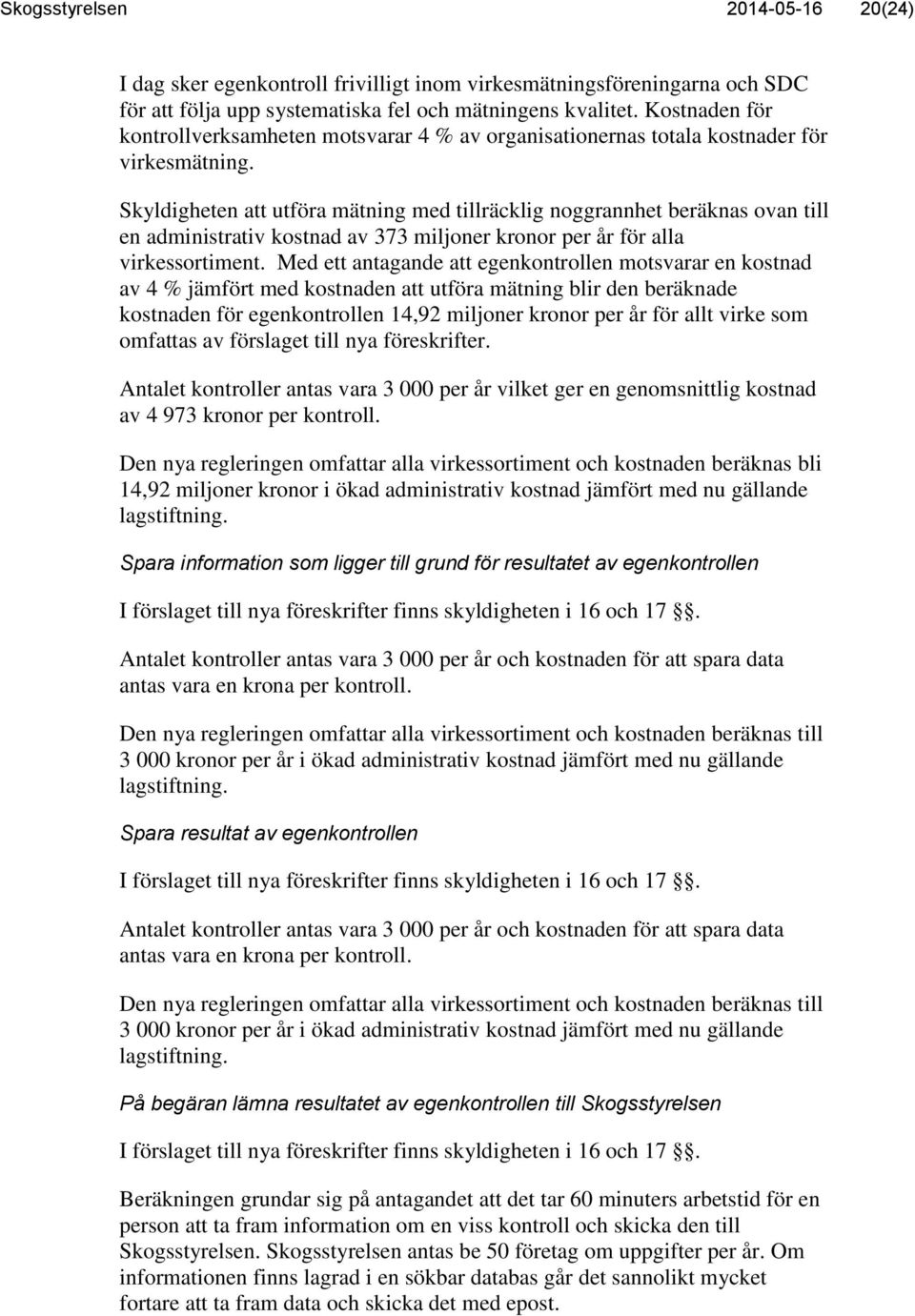 Skyldigheten att utföra mätning med tillräcklig noggrannhet beräknas ovan till en administrativ kostnad av 373 miljoner kronor per år för alla virkessortiment.