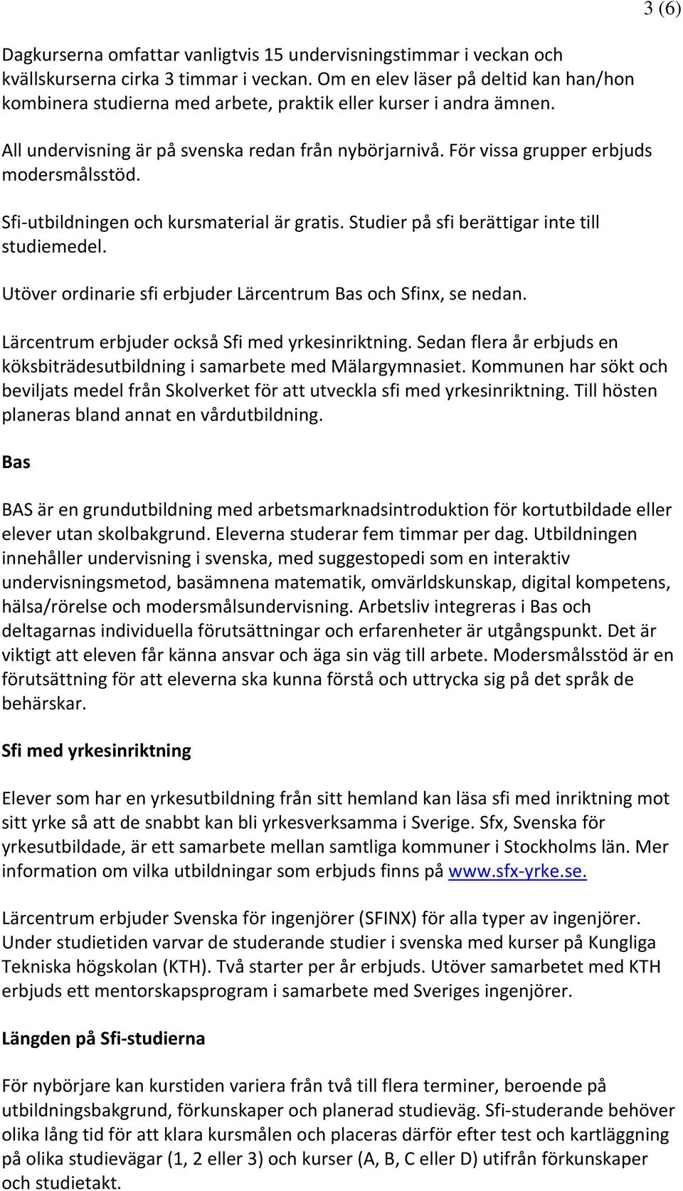 För vissa grupper erbjuds modersmålsstöd. Sfi-utbildningen och kursmaterial är gratis. Studier på sfi berättigar inte till studiemedel.