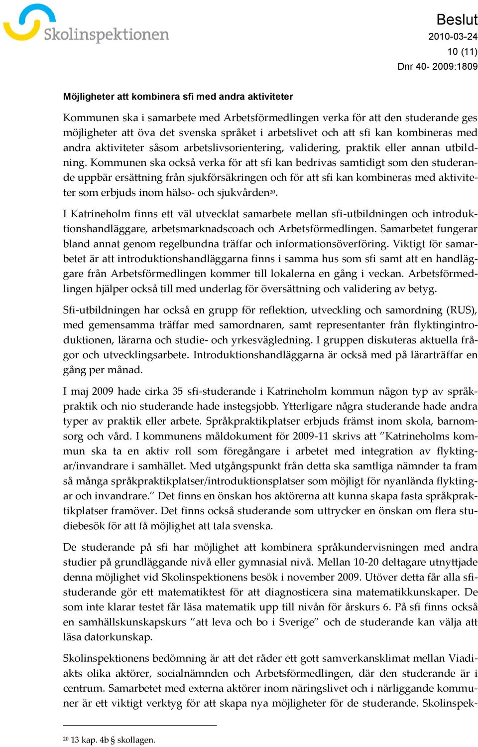 Kommunen ska också verka för att sfi kan bedrivas samtidigt som den studerande uppbär ersättning från sjukförsäkringen och för att sfi kan kombineras med aktiviteter som erbjuds inom hälso- och