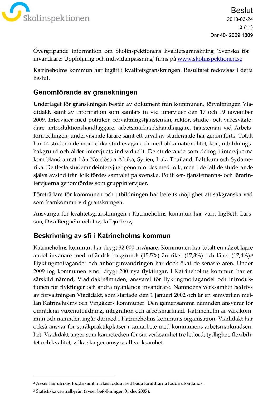 Genomförande av granskningen Underlaget för granskningen består av dokument från kommunen, förvaltningen Viadidakt, samt av information som samlats in vid intervjuer den 17 och 19 november 2009.