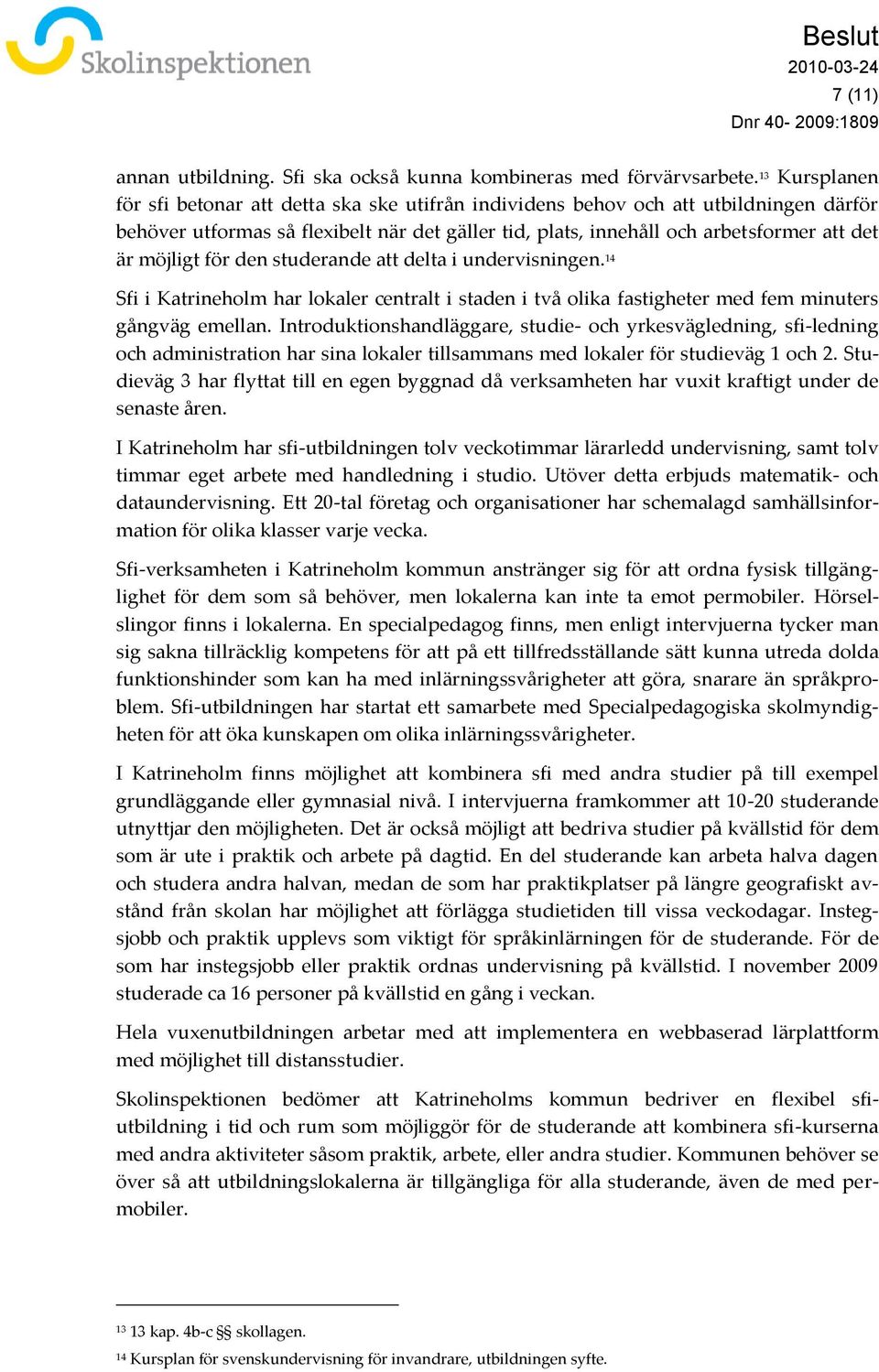 möjligt för den studerande att delta i undervisningen. 14 Sfi i Katrineholm har lokaler centralt i staden i två olika fastigheter med fem minuters gångväg emellan.