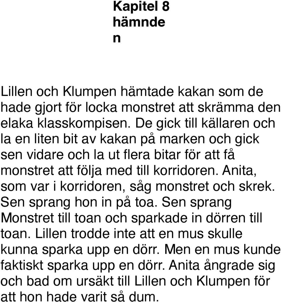 Anita, som var i korridoren, såg monstret och skrek. Sen sprang hon in på toa. Sen sprang Monstret till toan och sparkade in dörren till toan.