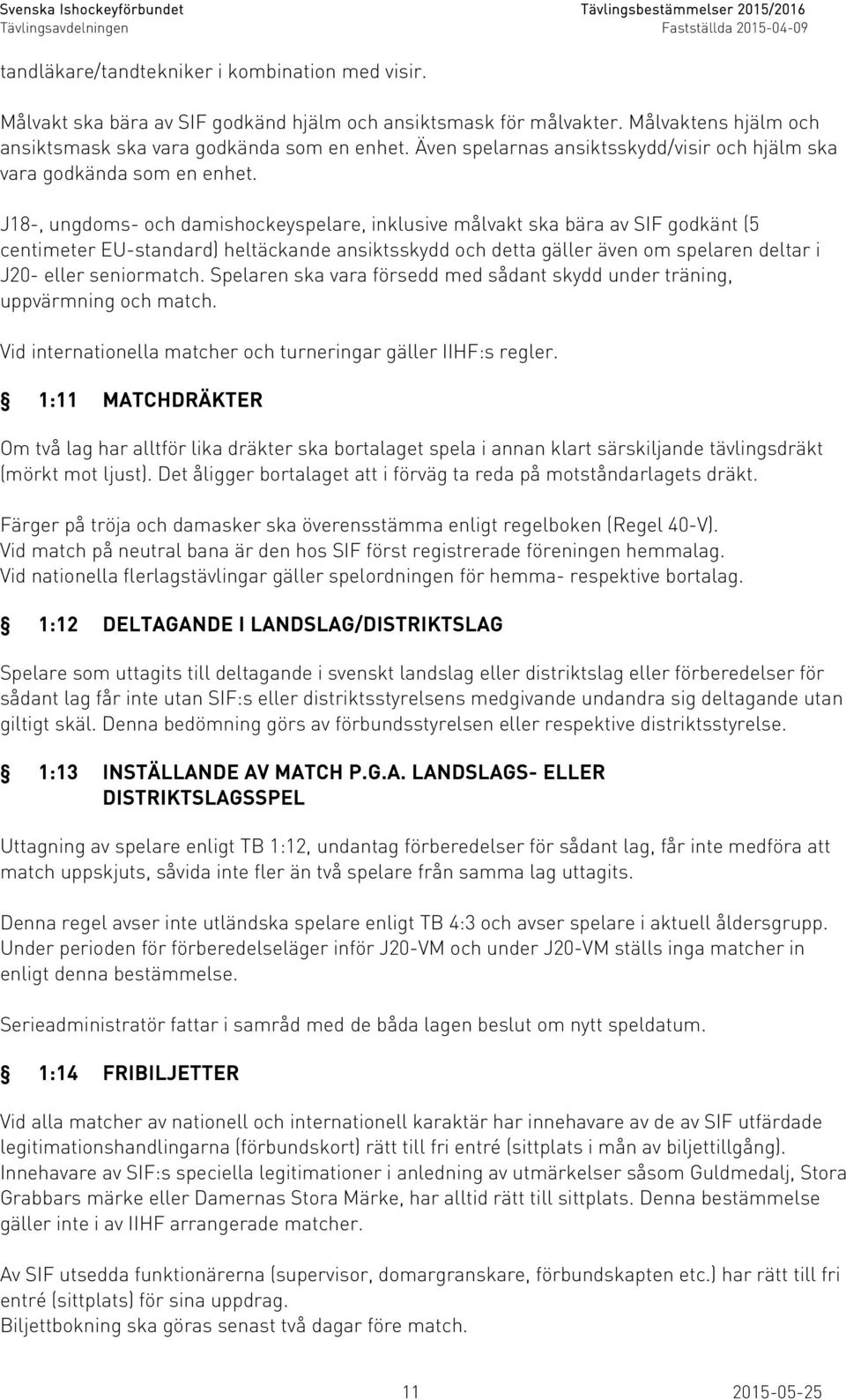 J18-, ungdoms- och damishockeyspelare, inklusive målvakt ska bära av SIF godkänt (5 centimeter EU-standard) heltäckande ansiktsskydd och detta gäller även om spelaren deltar i J20- eller seniormatch.