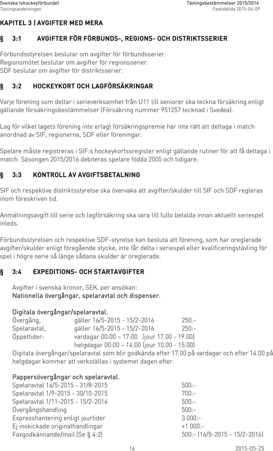 3:2 HOCKEYKORT OCH LAGFÖRSÄKRINGAR Varje förening som deltar i serieverksamhet från U11 till seniorer ska teckna försäkring enligt gällande försäkringsbestämmelser (Försäkring nummer 951257 tecknad i