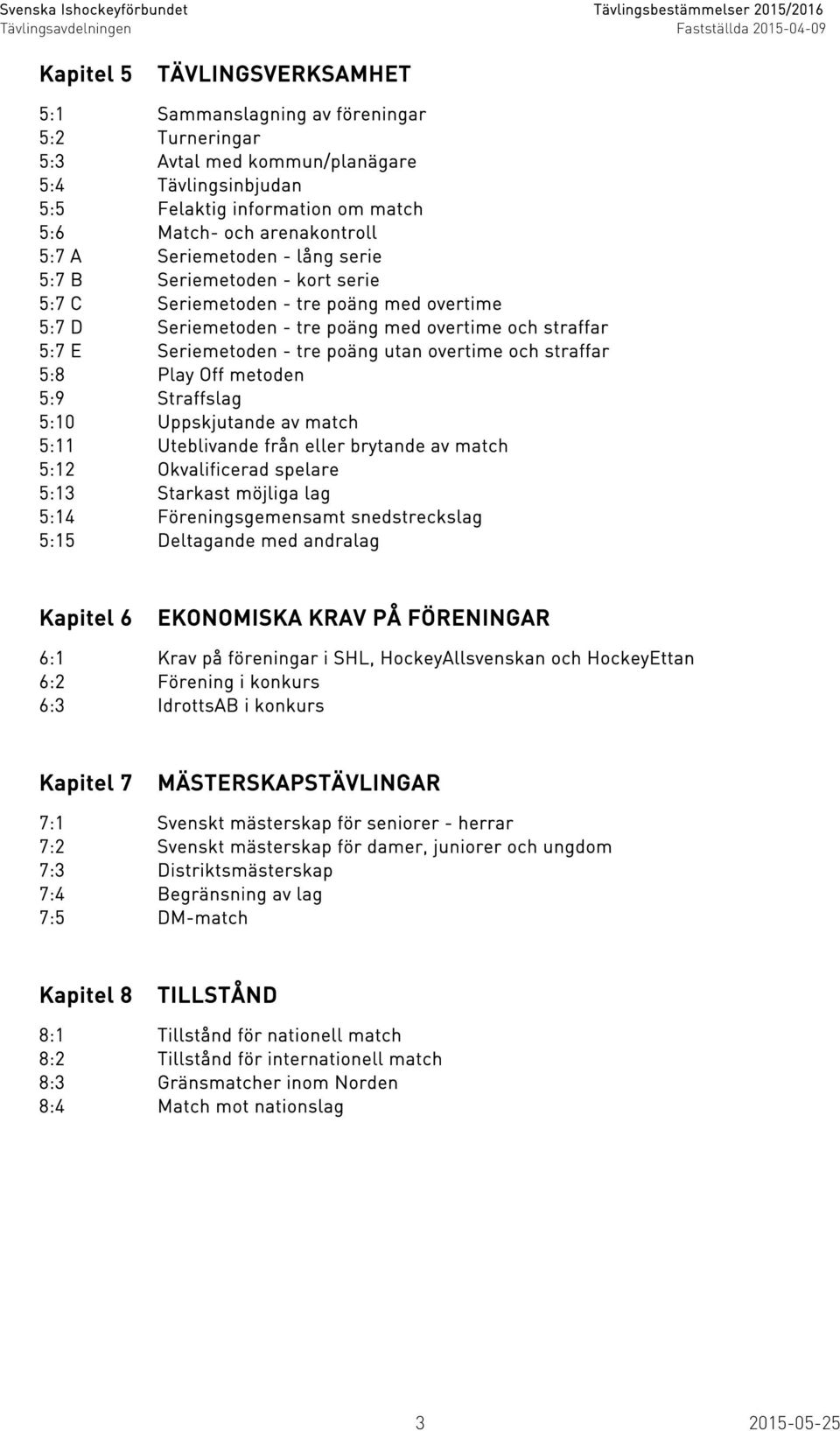 overtime och straffar 5:8 Play Off metoden 5:9 Straffslag 5:10 Uppskjutande av match 5:11 Uteblivande från eller brytande av match 5:12 Okvalificerad spelare 5:13 Starkast möjliga lag 5:14