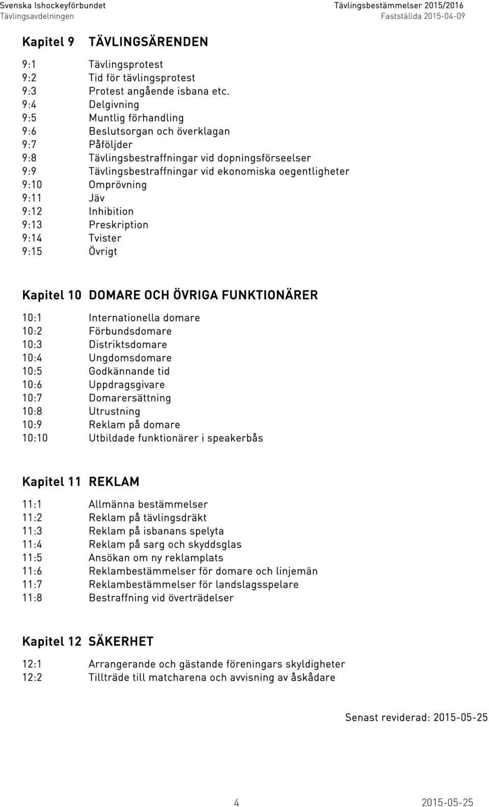 Omprövning 9:11 Jäv 9:12 Inhibition 9:13 Preskription 9:14 Tvister 9:15 Övrigt Kapitel 10 DOMARE OCH ÖVRIGA FUNKTIONÄRER 10:1 Internationella domare 10:2 Förbundsdomare 10:3 Distriktsdomare 10:4