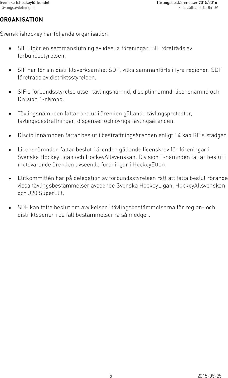 SIF:s förbundsstyrelse utser tävlingsnämnd, disciplinnämnd, licensnämnd och Division 1-nämnd.