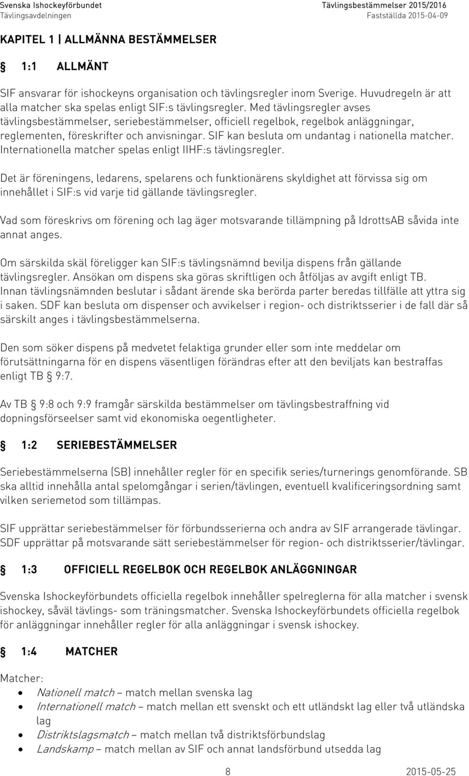 SIF kan besluta om undantag i nationella matcher. Internationella matcher spelas enligt IIHF:s tävlingsregler.