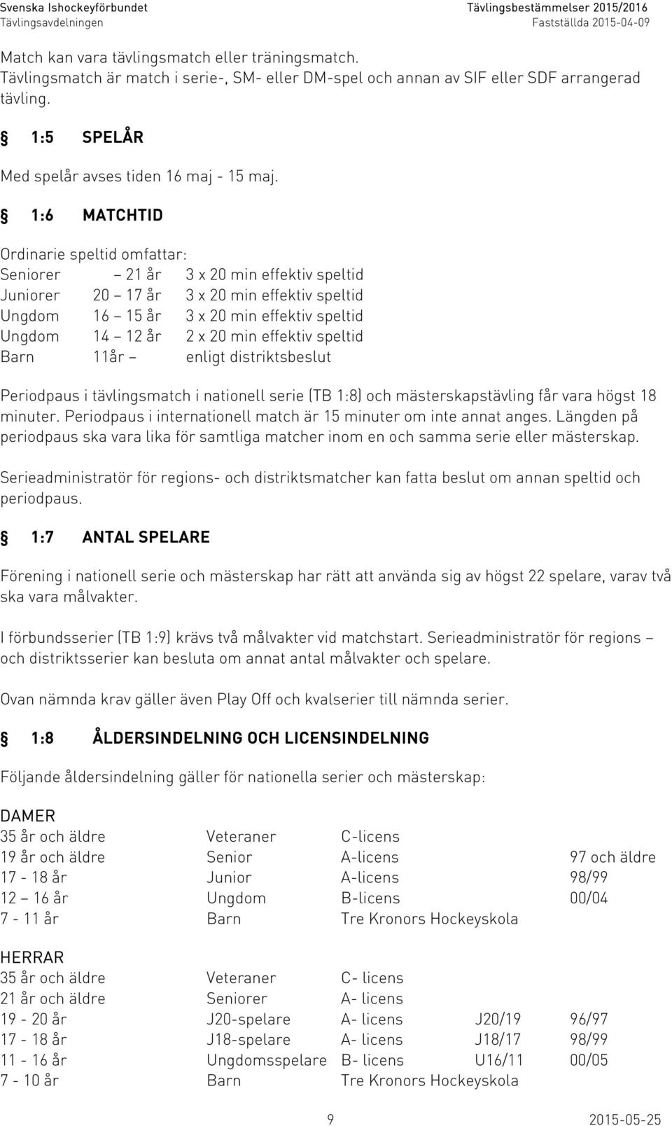 min effektiv speltid Barn 11år enligt distriktsbeslut Periodpaus i tävlingsmatch i nationell serie (TB 1:8) och mästerskapstävling får vara högst 18 minuter.