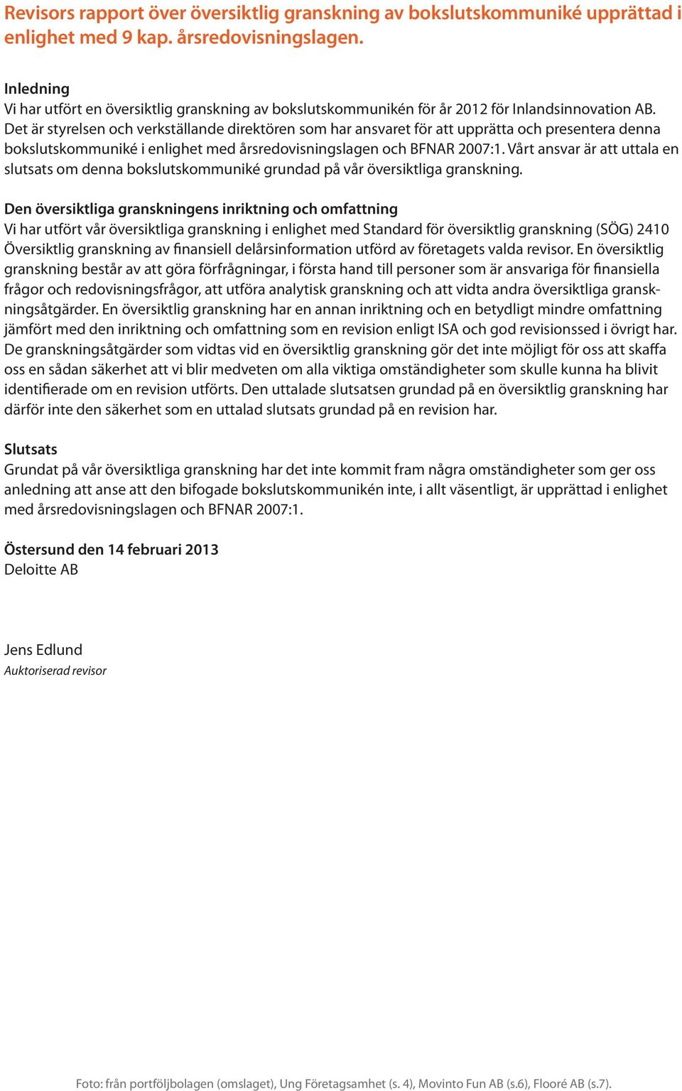 Det är styrelsen och verkställande direktören som har ansvaret för att upprätta och presentera denna bokslutskommuniké i enlighet med årsredovisningslagen och BFNAR 2007:1.