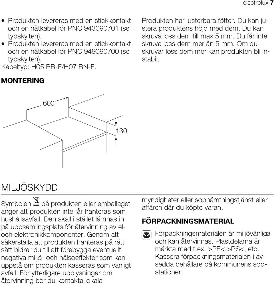 Om du skruvar loss dem mer kan produkten bli instabil. MONTERING 600 130 MILJÖSKYDD Symbolen på produkten eller emballaget anger att produkten inte får hanteras som hushållsavfall.