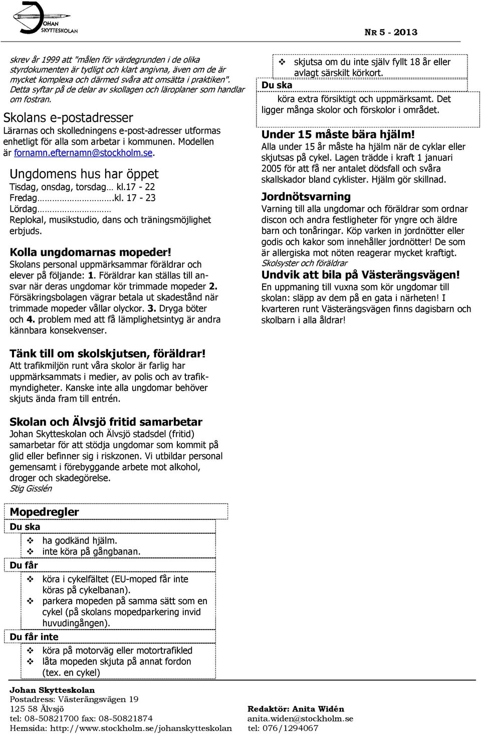 Modellen är fornamn.efternamn@stockholm.se. Ungdomens hus har öppet Tisdag, onsdag, torsdag kl.17-22 Fredag.kl. 17-23 Lördag Replokal, musikstudio, dans och träningsmöjlighet erbjuds.