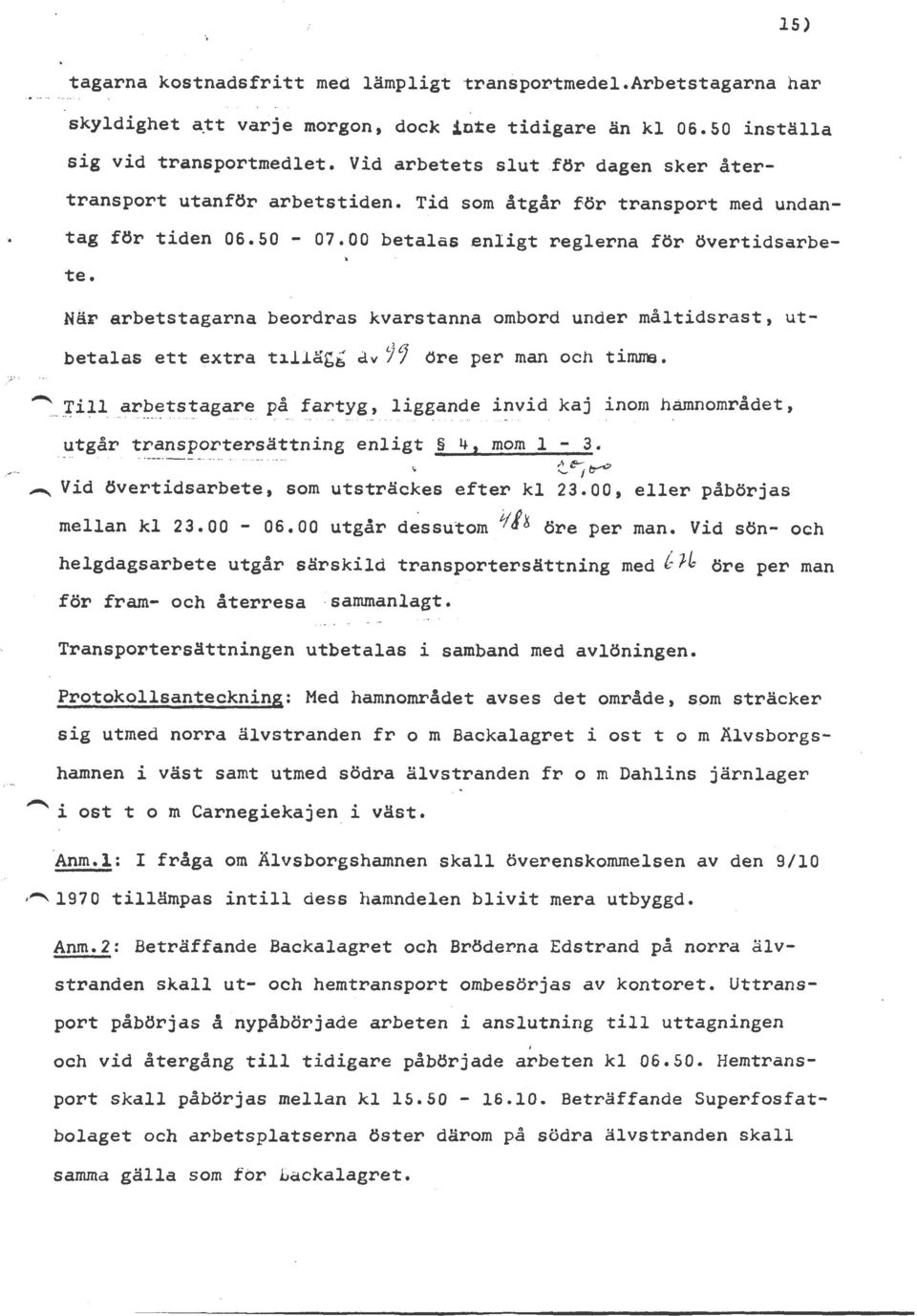 När arbetstagarna beordras kvarstanna ombord under måltidsrast, utbetalas ett extra till~gä dv 99 öre per man och timrre., :;.~. Till arbetstagare på fartyg, liggande invid kaj inom hamnområdet, - -.