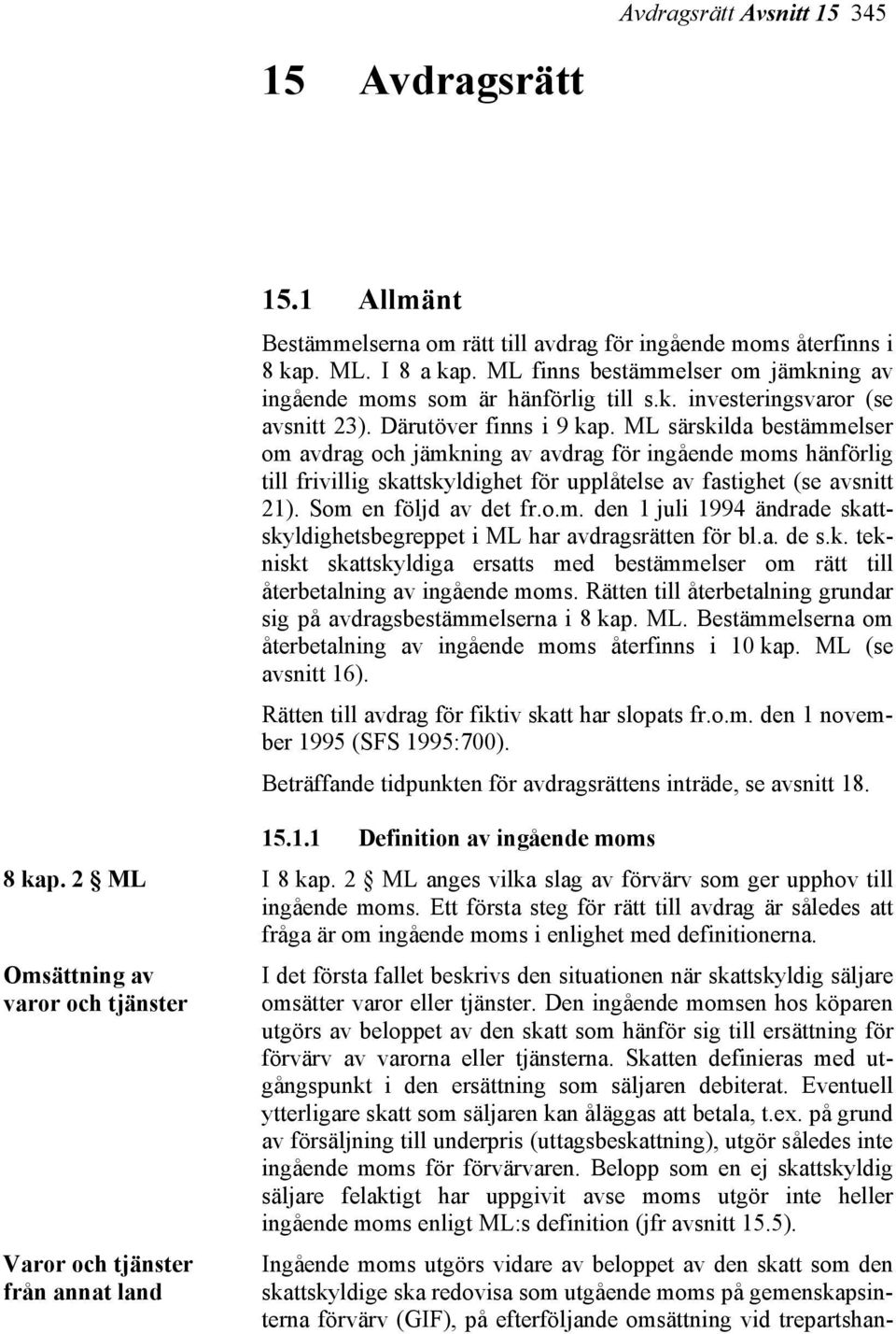 ML särskilda bestämmelser om avdrag och jämkning av avdrag för ingående moms hänförlig till frivillig skattskyldighet för upplåtelse av fastighet (se avsnitt 21). Som en följd av det fr.o.m. den 1 juli 1994 ändrade skattskyldighetsbegreppet i ML har avdragsrätten för bl.