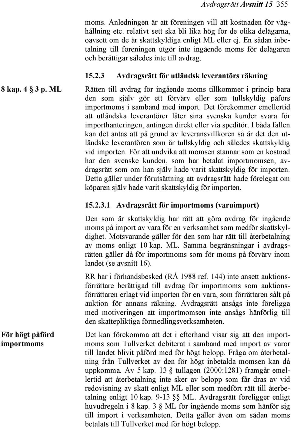 En sådan inbetalning till föreningen utgör inte ingående moms för delägaren och berättigar således inte till avdrag. 15.2.3 Avdragsrätt för utländsk leverantörs räkning 8 kap. 4 3 p.