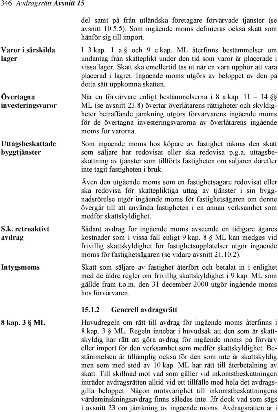 ML återfinns bestämmelser om undantag från skatteplikt under den tid som varor är placerade i vissa lager. Skatt ska emellertid tas ut när en vara upphör att vara placerad i lagret.