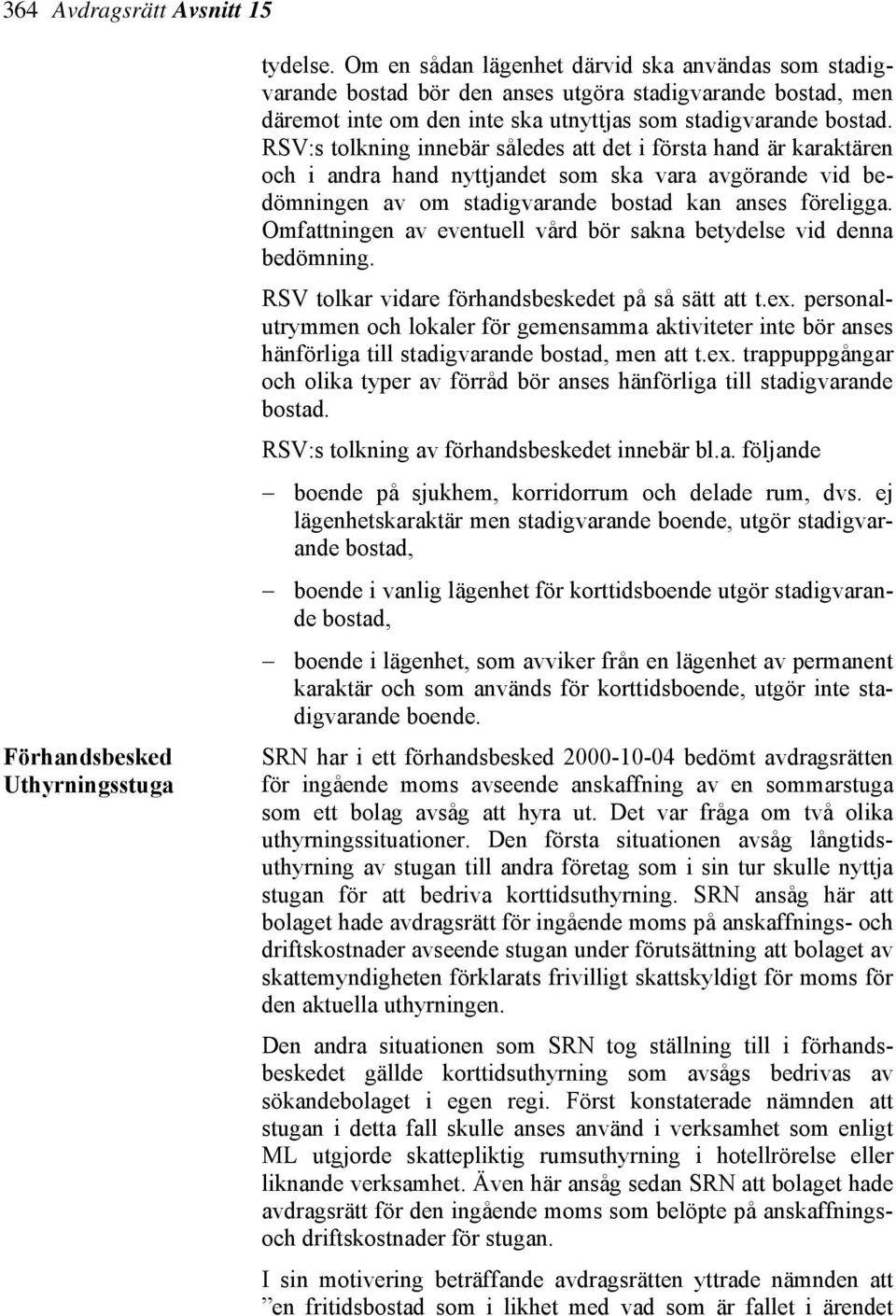 RSV:s tolkning innebär således att det i första hand är karaktären och i andra hand nyttjandet som ska vara avgörande vid bedömningen av om stadigvarande bostad kan anses föreligga.