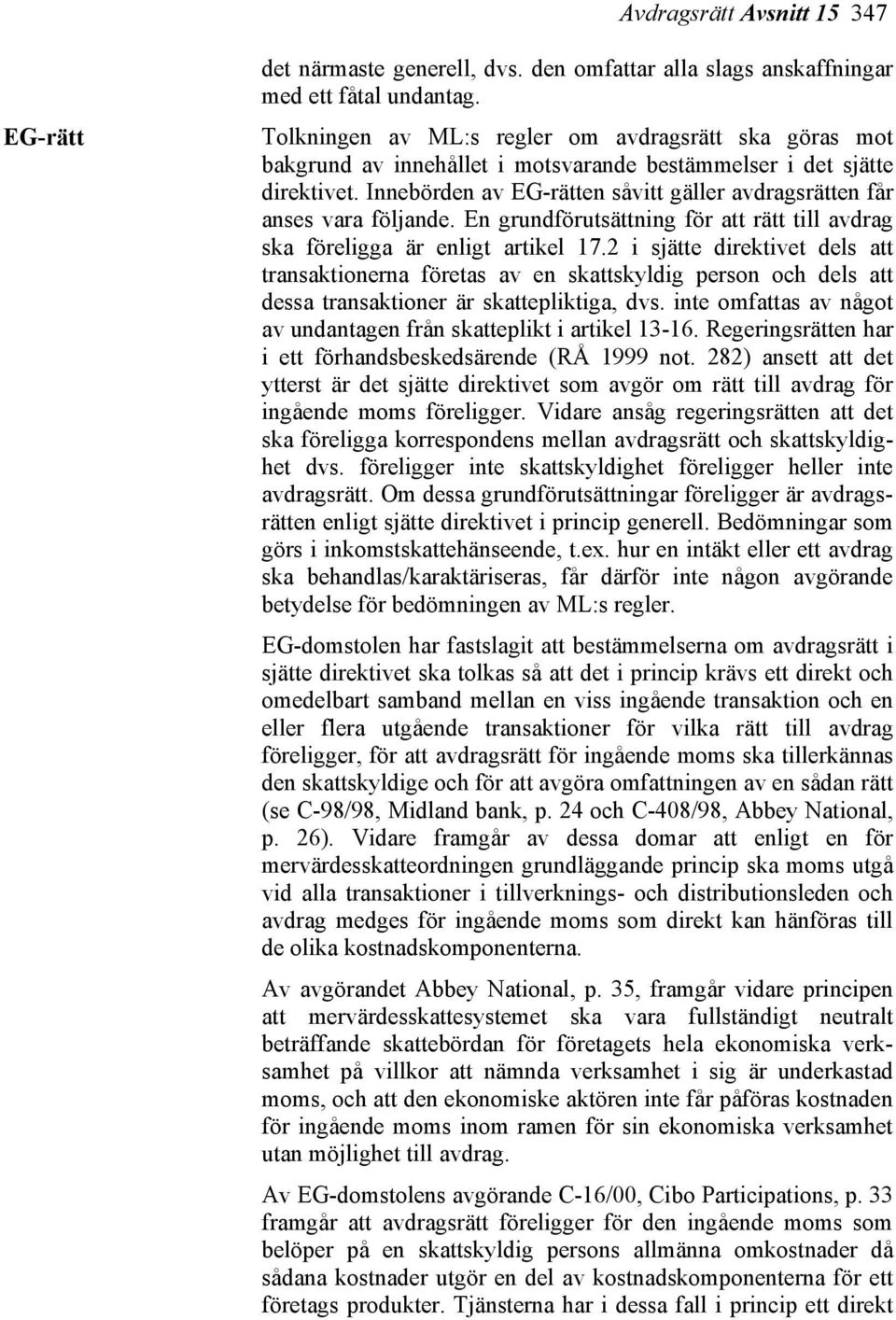 Innebörden av EG-rätten såvitt gäller avdragsrätten får anses vara följande. En grundförutsättning för att rätt till avdrag ska föreligga är enligt artikel 17.