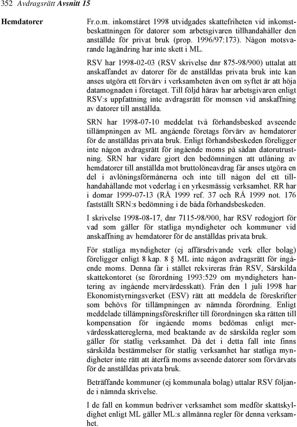 RSV har 1998-02-03 (RSV skrivelse dnr 875-98/900) uttalat att anskaffandet av datorer för de anställdas privata bruk inte kan anses utgöra ett förvärv i verksamheten även om syftet är att höja