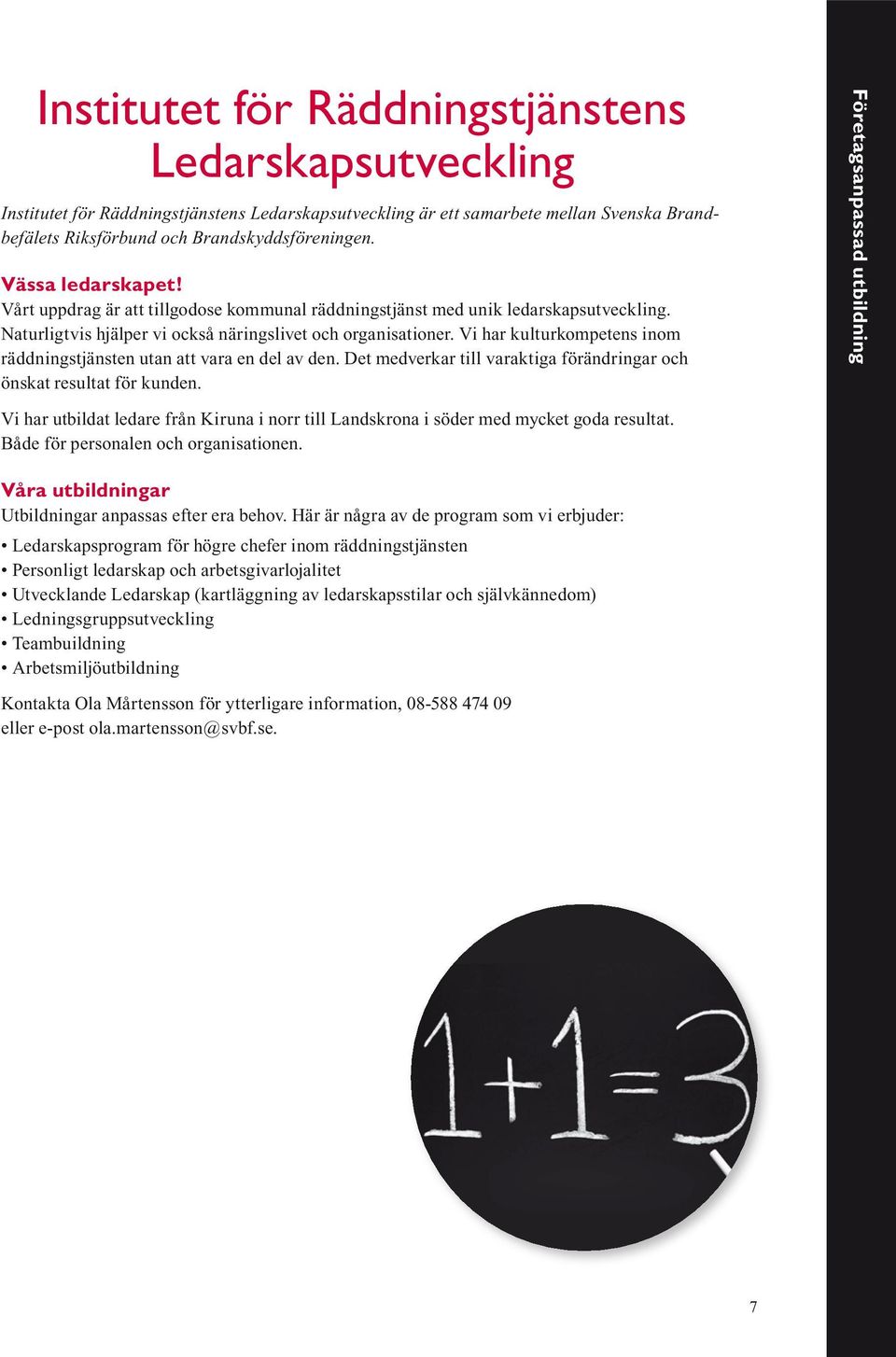 Vi har kulturkompetens inom räddningstjänsten utan att vara en del av den. Det medverkar till varaktiga förändringar och önskat resultat för kunden.
