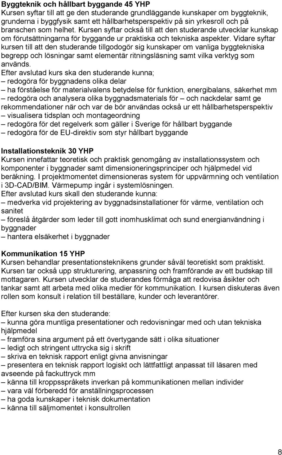 Vidare syftar kursen till att den studerande tillgodogör sig kunskaper om vanliga byggtekniska begrepp och lösningar samt elementär ritningsläsning samt vilka verktyg som används.