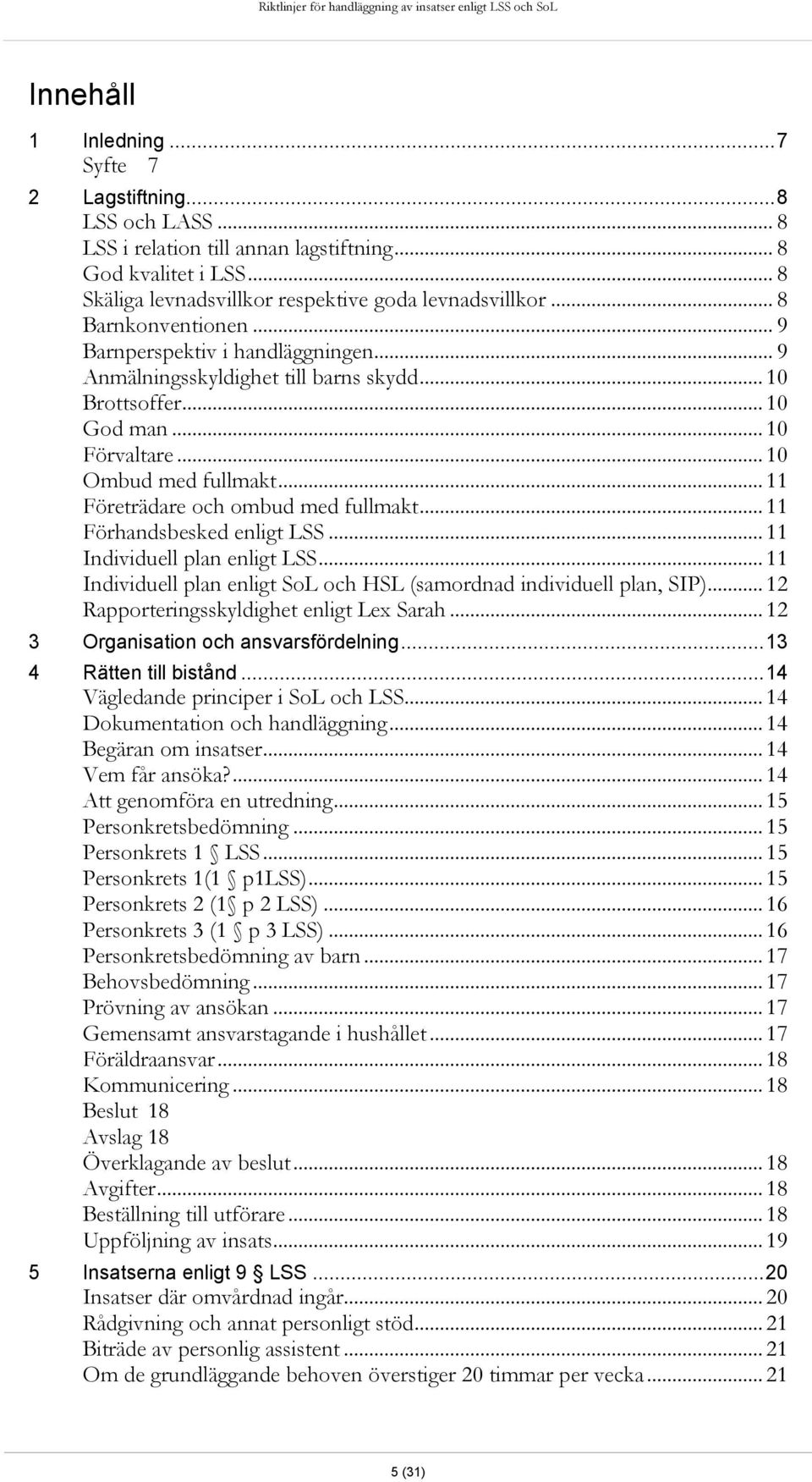 .. 11 Företrädare och ombud med fullmakt... 11 Förhandsbesked enligt LSS... 11 Individuell plan enligt LSS... 11 Individuell plan enligt SoL och HSL (samordnad individuell plan, SIP).