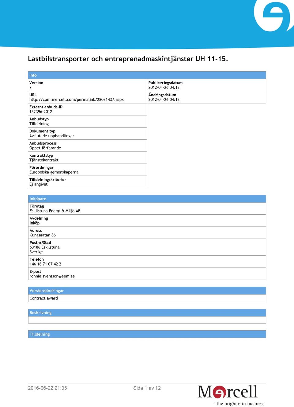 Förordningar Europeiska gemenskaperna Tilldelningskriterier Ej angivet Publiceringsdatum 2012-04-26 04:13 Ändringsdatum 2012-04-26 04:13 Inköpare Företag Eskilstuna