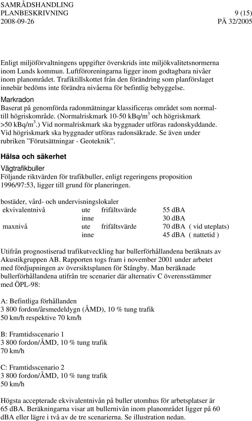 Markradon Baserat på genomförda radonmätningar klassificeras området som normaltill högriskområde. (Normalriskmark 10-50 kbq/m 3 och högriskmark >50 kbq/m 3.