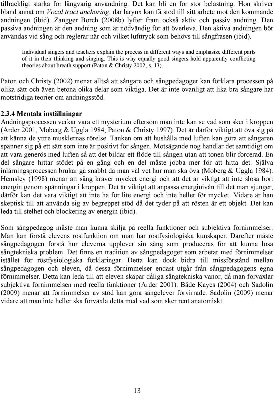 Den passiva andningen är den andning som är nödvändig för att överleva. Den aktiva andningen bör användas vid sång och reglerar när och vilket lufttryck som behövs till sångfrasen (ibid).