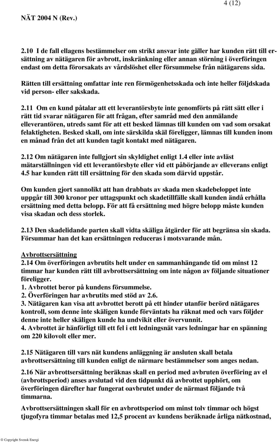 av vårdslöshet eller försummelse från nätägarens sida. Rätten till ersättning omfattar inte ren förmögenhetsskada och inte heller följdskada vid person- eller sakskada. 2.