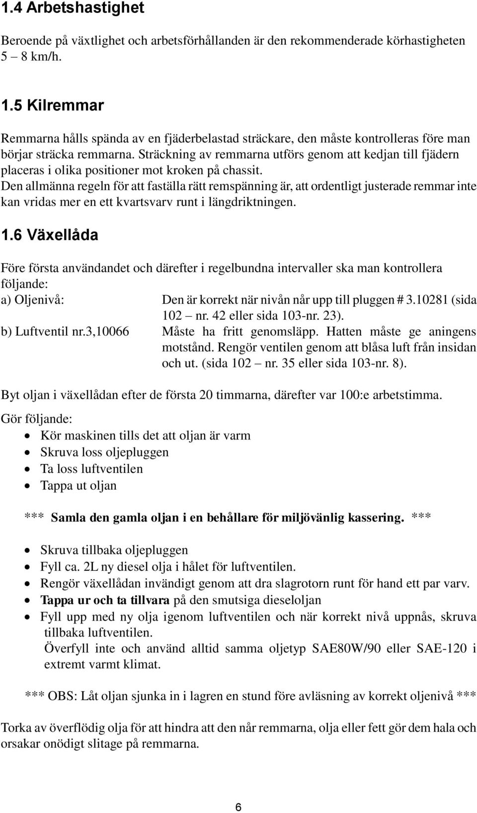 Sträckning av remmarna utförs genom att kedjan till fjädern placeras i olika positioner mot kroken på chassit.