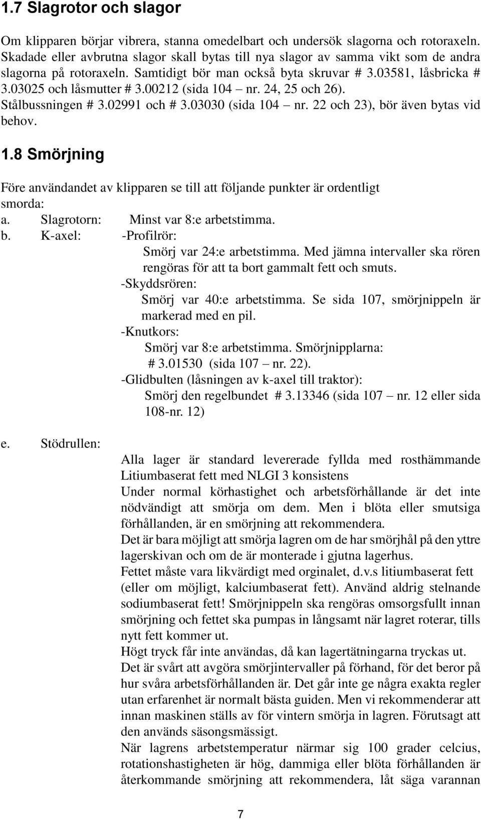 00212 (sida 104 nr. 24, 25 och 26). Stålbussningen # 3.02991 och # 3.03030 (sida 104 nr. 22 och 23), bör även bytas vid behov. 1.8 Smörjning Före användandet av klipparen se till att följande punkter är ordentligt smorda: a.